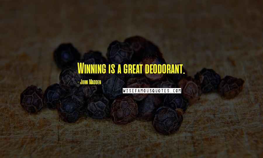 John Madden Quotes: Winning is a great deodorant.