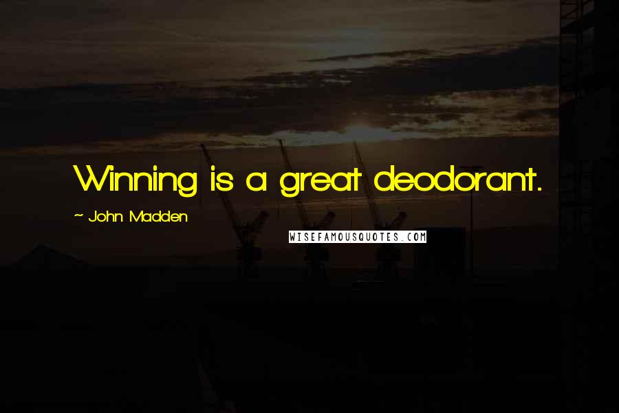 John Madden Quotes: Winning is a great deodorant.