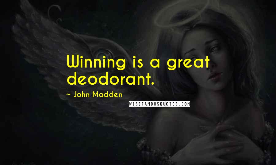 John Madden Quotes: Winning is a great deodorant.