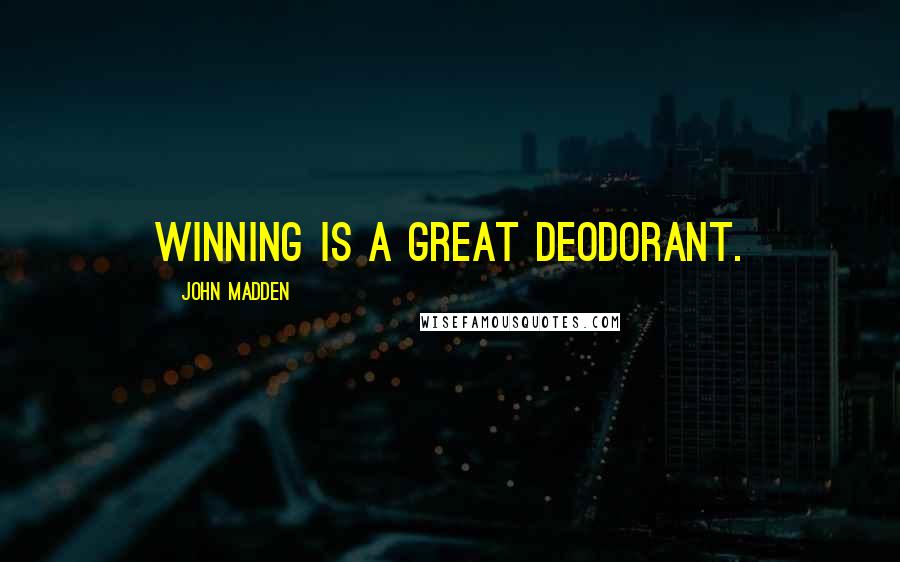 John Madden Quotes: Winning is a great deodorant.