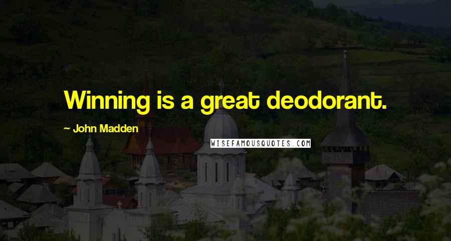 John Madden Quotes: Winning is a great deodorant.