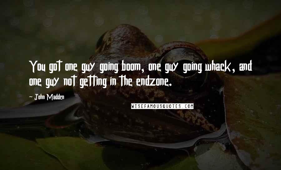 John Madden Quotes: You got one guy going boom, one guy going whack, and one guy not getting in the endzone.