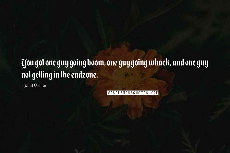 John Madden Quotes: You got one guy going boom, one guy going whack, and one guy not getting in the endzone.