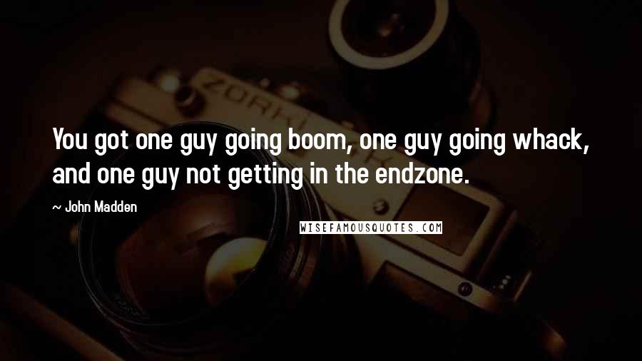 John Madden Quotes: You got one guy going boom, one guy going whack, and one guy not getting in the endzone.