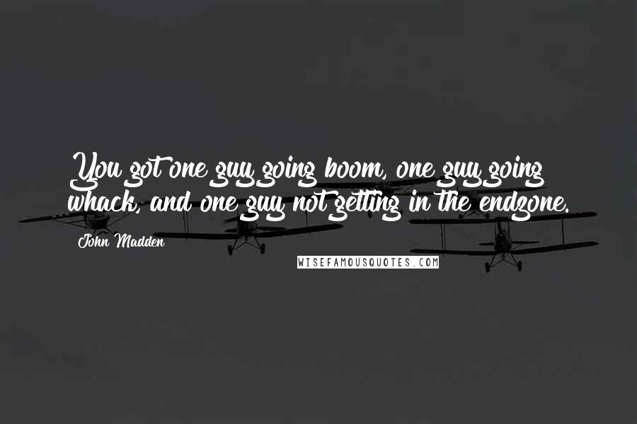 John Madden Quotes: You got one guy going boom, one guy going whack, and one guy not getting in the endzone.