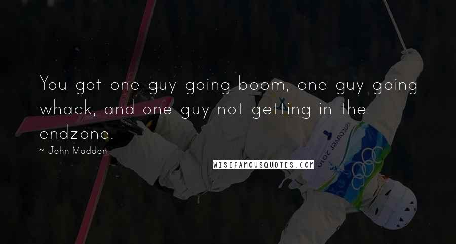 John Madden Quotes: You got one guy going boom, one guy going whack, and one guy not getting in the endzone.