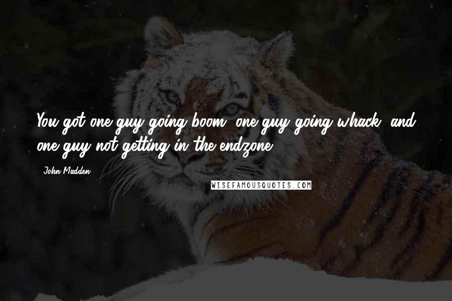 John Madden Quotes: You got one guy going boom, one guy going whack, and one guy not getting in the endzone.