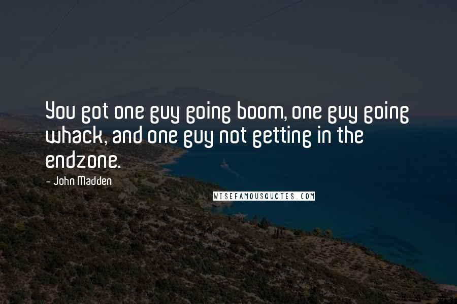 John Madden Quotes: You got one guy going boom, one guy going whack, and one guy not getting in the endzone.