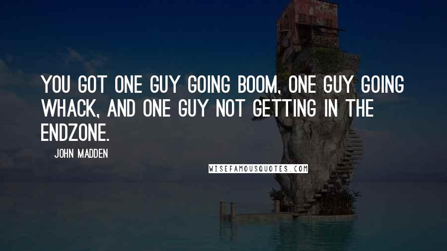 John Madden Quotes: You got one guy going boom, one guy going whack, and one guy not getting in the endzone.