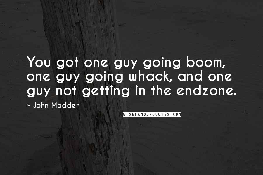 John Madden Quotes: You got one guy going boom, one guy going whack, and one guy not getting in the endzone.