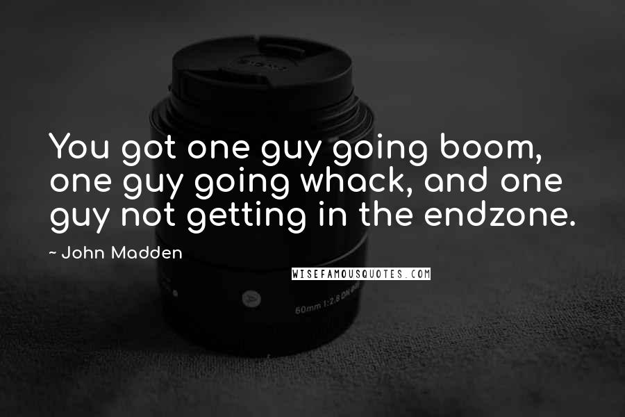 John Madden Quotes: You got one guy going boom, one guy going whack, and one guy not getting in the endzone.