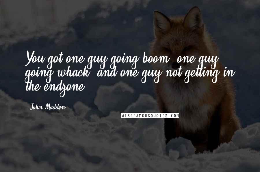 John Madden Quotes: You got one guy going boom, one guy going whack, and one guy not getting in the endzone.