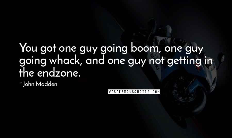 John Madden Quotes: You got one guy going boom, one guy going whack, and one guy not getting in the endzone.