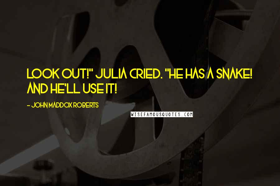 John Maddox Roberts Quotes: Look out!" Julia cried. "he has a snake! And he'll use it!