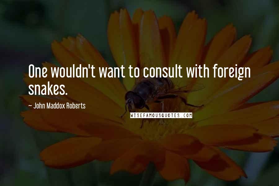 John Maddox Roberts Quotes: One wouldn't want to consult with foreign snakes.