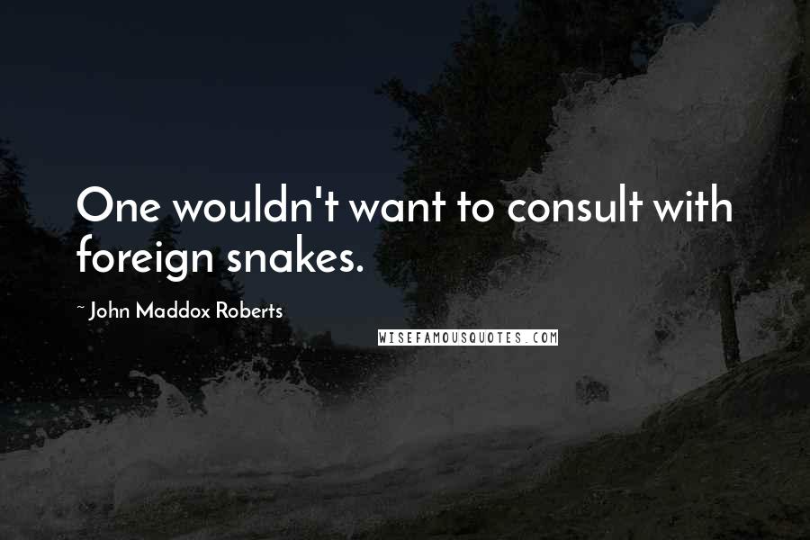 John Maddox Roberts Quotes: One wouldn't want to consult with foreign snakes.