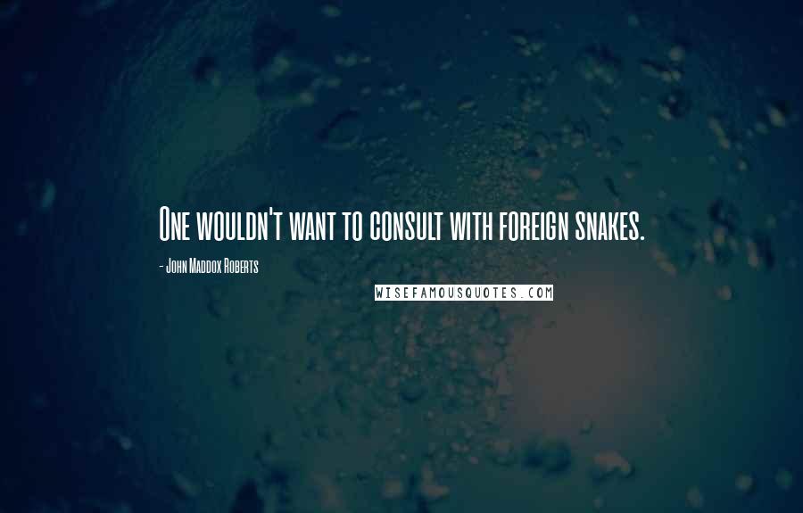 John Maddox Roberts Quotes: One wouldn't want to consult with foreign snakes.