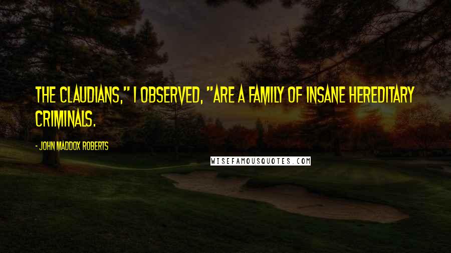 John Maddox Roberts Quotes: The Claudians," I observed, "are a family of insane hereditary criminals.