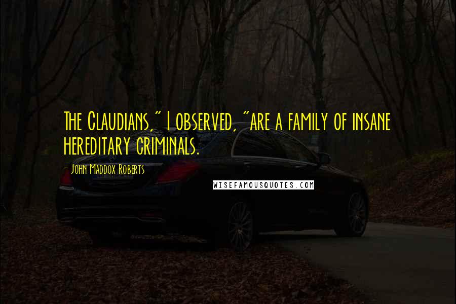 John Maddox Roberts Quotes: The Claudians," I observed, "are a family of insane hereditary criminals.