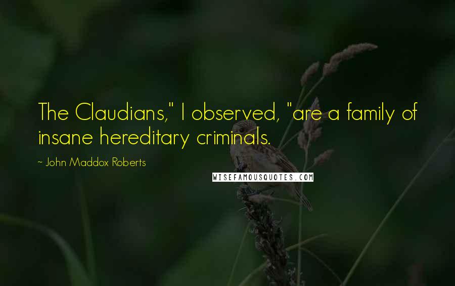 John Maddox Roberts Quotes: The Claudians," I observed, "are a family of insane hereditary criminals.