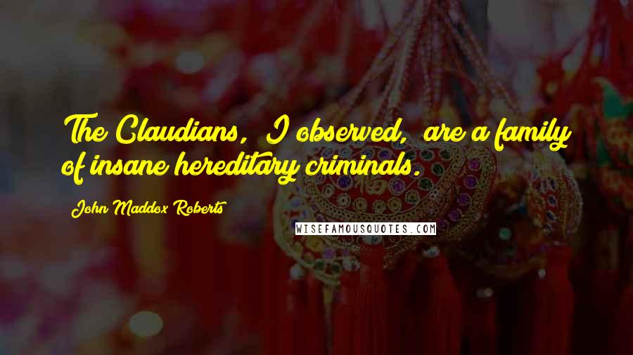 John Maddox Roberts Quotes: The Claudians," I observed, "are a family of insane hereditary criminals.