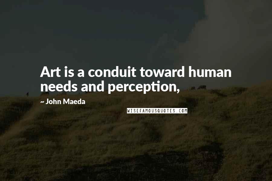 John Maeda Quotes: Art is a conduit toward human needs and perception,