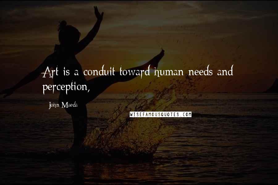 John Maeda Quotes: Art is a conduit toward human needs and perception,