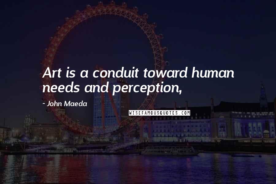 John Maeda Quotes: Art is a conduit toward human needs and perception,