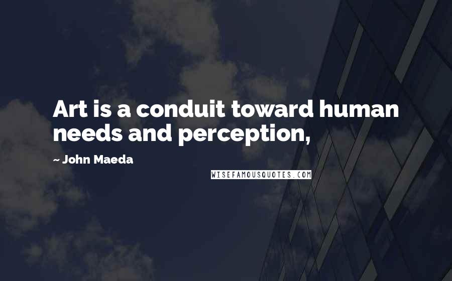 John Maeda Quotes: Art is a conduit toward human needs and perception,