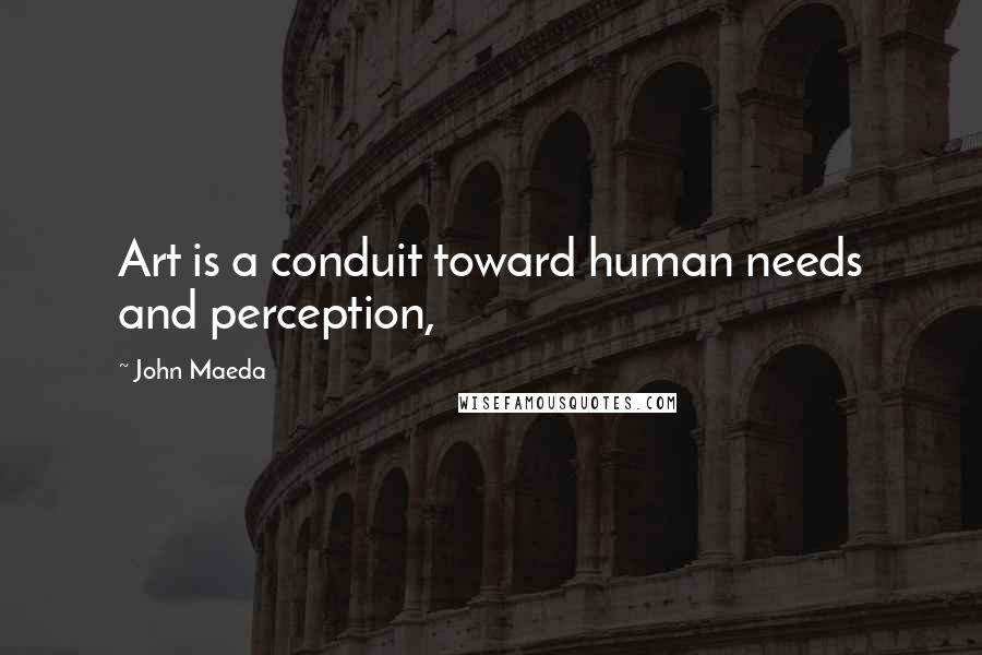 John Maeda Quotes: Art is a conduit toward human needs and perception,