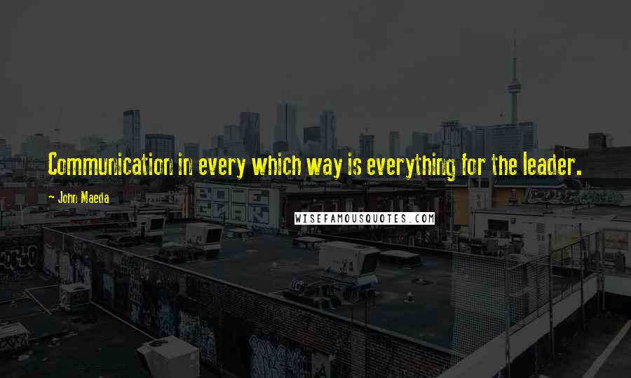 John Maeda Quotes: Communication in every which way is everything for the leader.