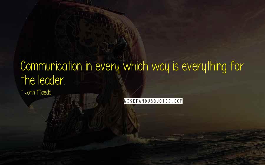 John Maeda Quotes: Communication in every which way is everything for the leader.