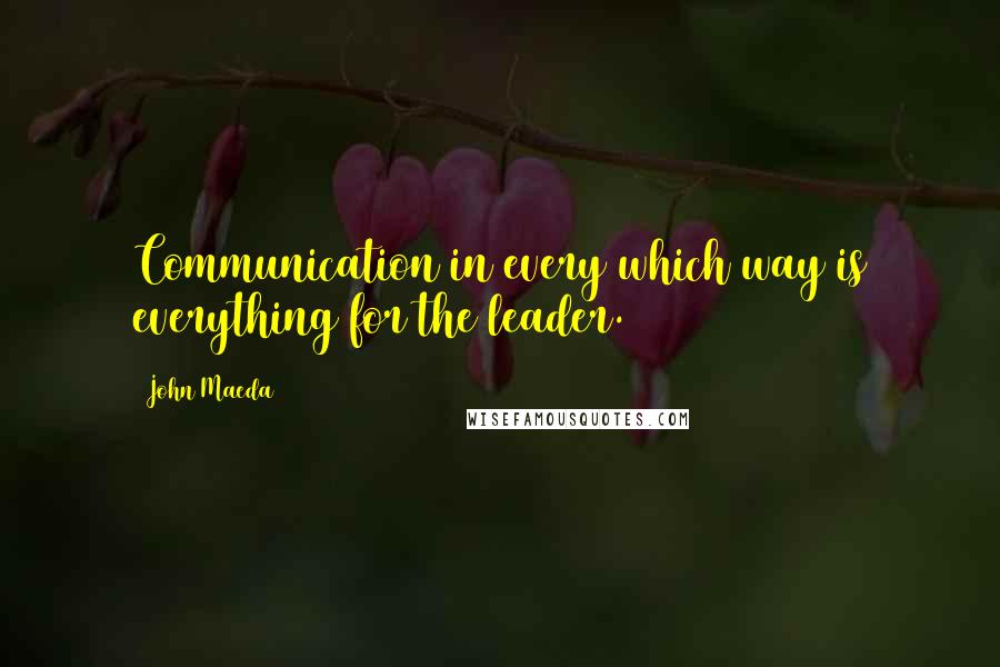 John Maeda Quotes: Communication in every which way is everything for the leader.