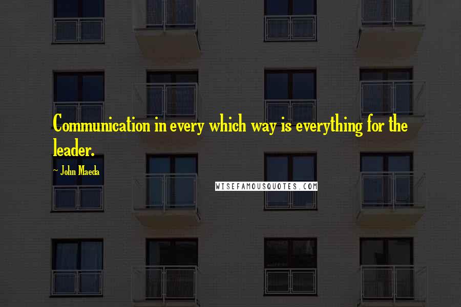 John Maeda Quotes: Communication in every which way is everything for the leader.