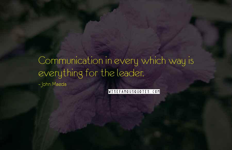 John Maeda Quotes: Communication in every which way is everything for the leader.