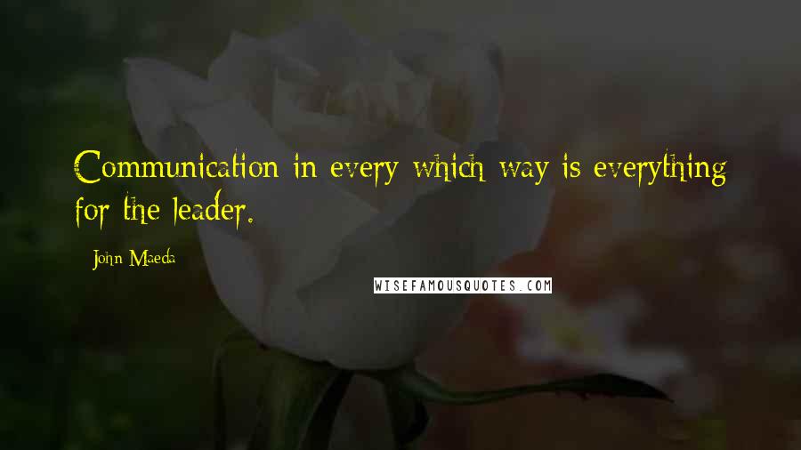 John Maeda Quotes: Communication in every which way is everything for the leader.