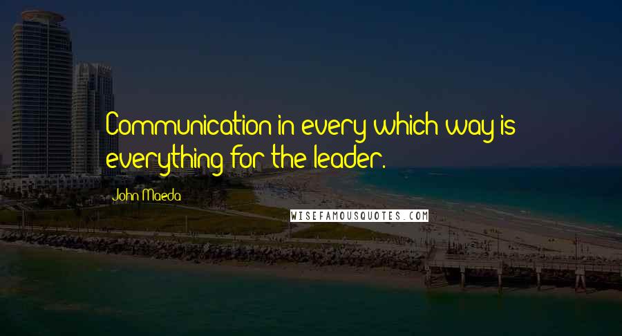 John Maeda Quotes: Communication in every which way is everything for the leader.