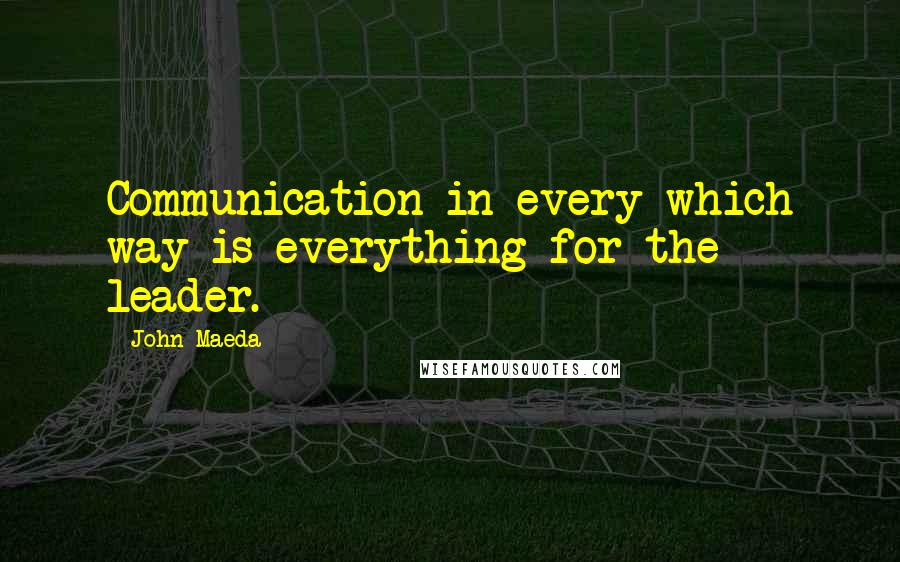 John Maeda Quotes: Communication in every which way is everything for the leader.