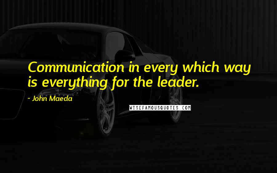 John Maeda Quotes: Communication in every which way is everything for the leader.