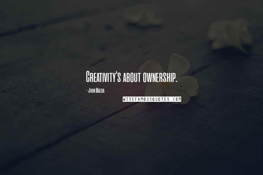 John Maeda Quotes: Creativity's about ownership.