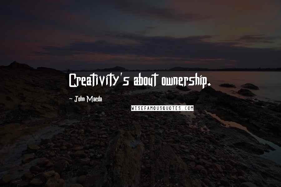 John Maeda Quotes: Creativity's about ownership.