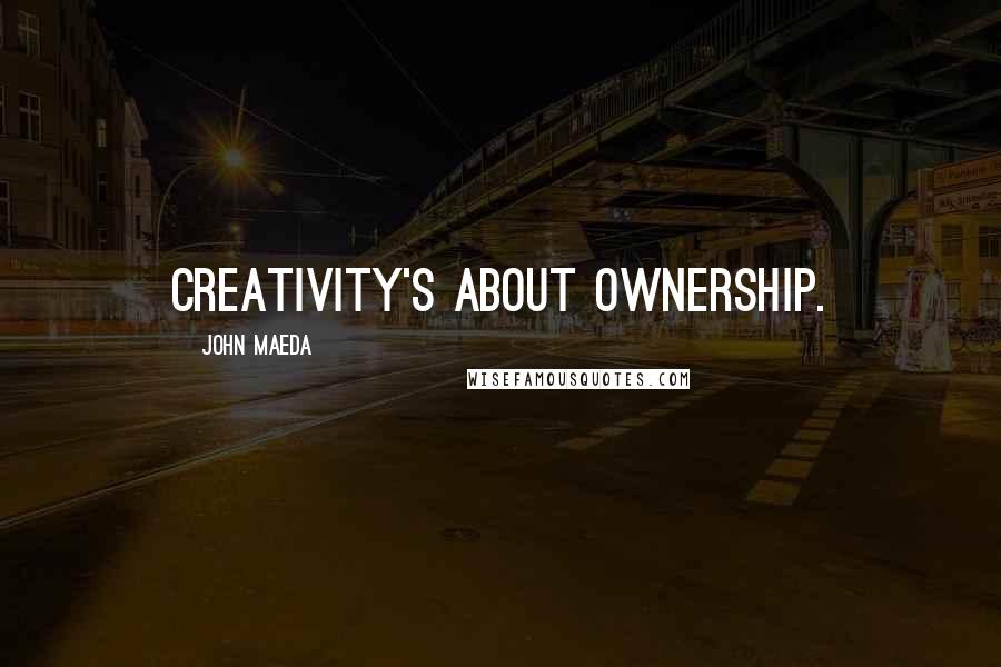 John Maeda Quotes: Creativity's about ownership.