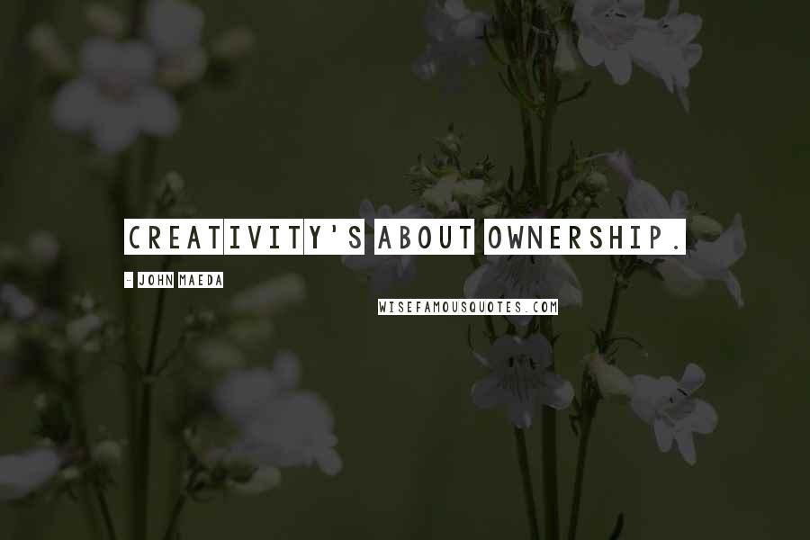 John Maeda Quotes: Creativity's about ownership.