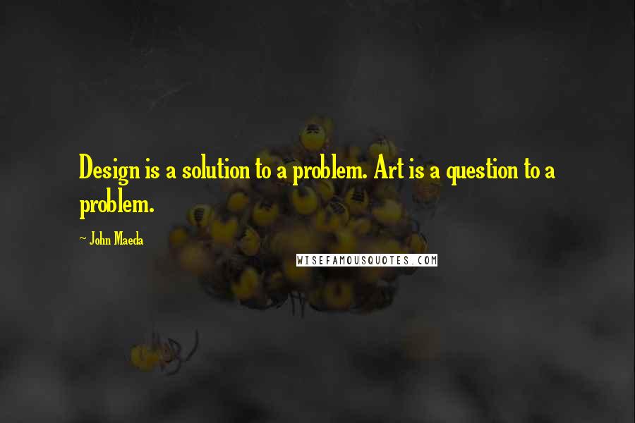 John Maeda Quotes: Design is a solution to a problem. Art is a question to a problem.