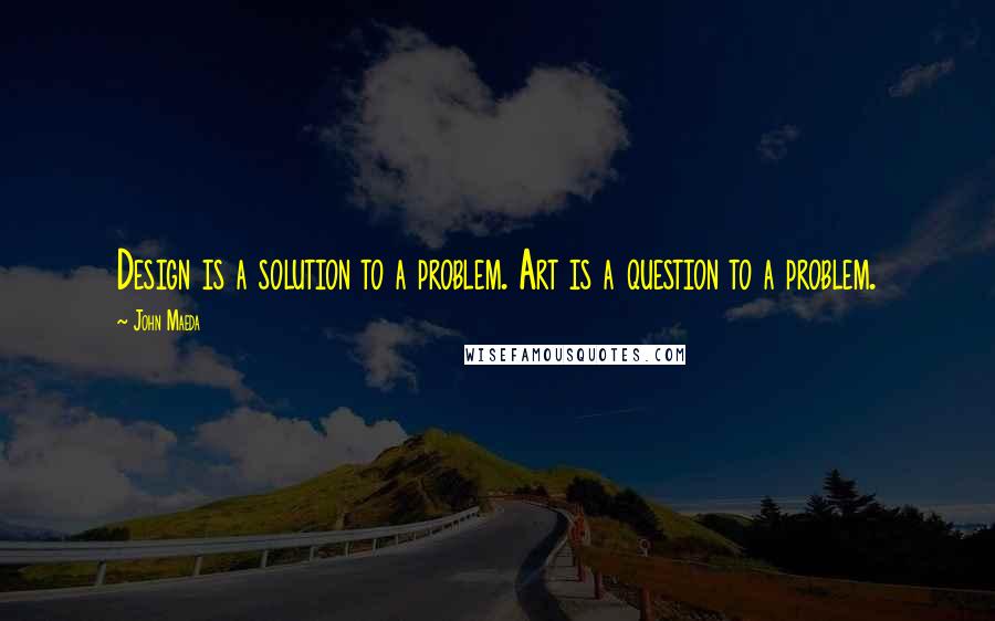 John Maeda Quotes: Design is a solution to a problem. Art is a question to a problem.