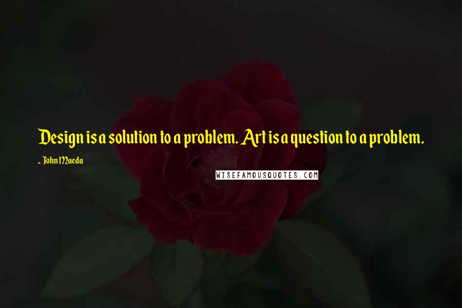 John Maeda Quotes: Design is a solution to a problem. Art is a question to a problem.