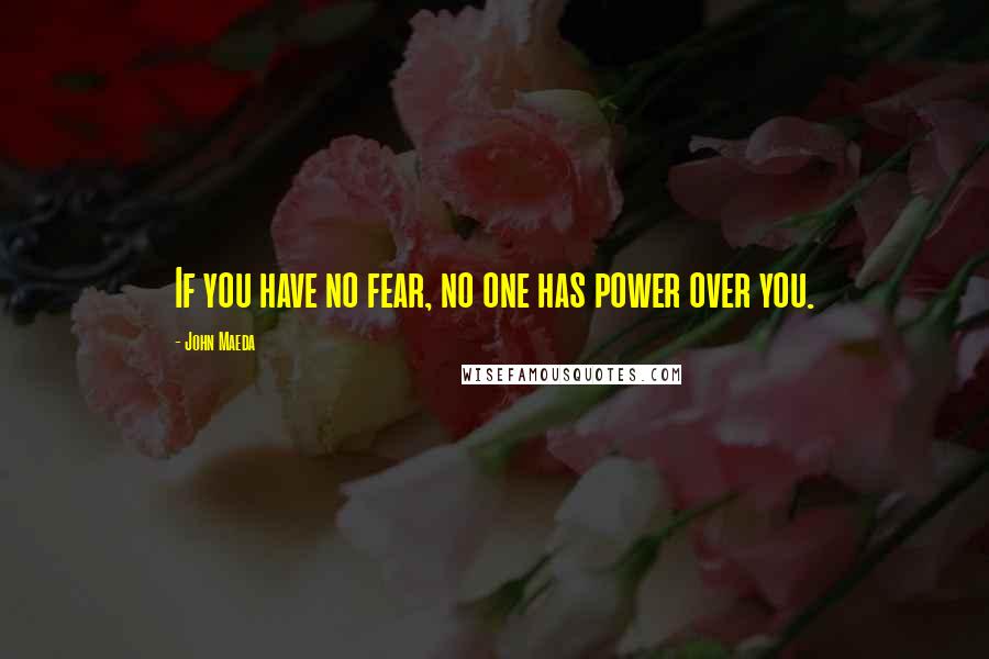 John Maeda Quotes: If you have no fear, no one has power over you.