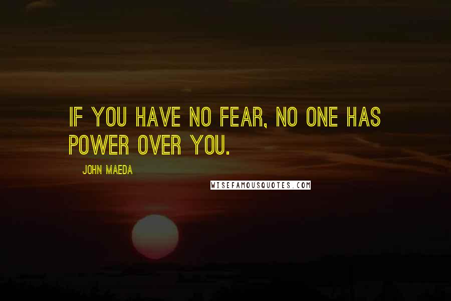 John Maeda Quotes: If you have no fear, no one has power over you.