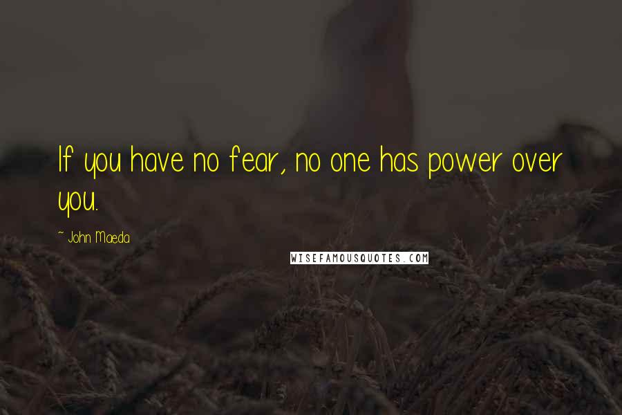 John Maeda Quotes: If you have no fear, no one has power over you.