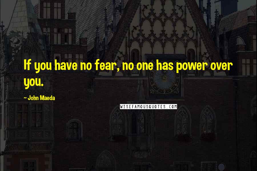 John Maeda Quotes: If you have no fear, no one has power over you.